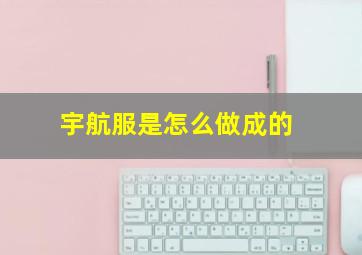 宇航服是怎么做成的