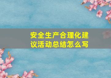 安全生产合理化建议活动总结怎么写