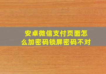 安卓微信支付页面怎么加密码锁屏密码不对