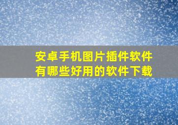 安卓手机图片插件软件有哪些好用的软件下载