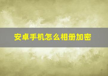 安卓手机怎么相册加密