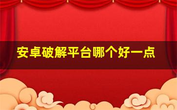 安卓破解平台哪个好一点