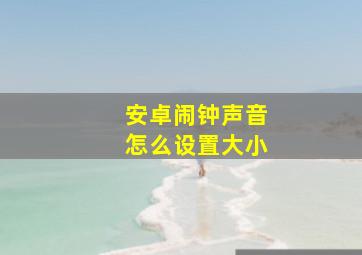 安卓闹钟声音怎么设置大小