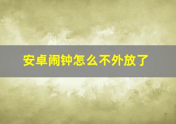 安卓闹钟怎么不外放了