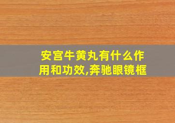 安宫牛黄丸有什么作用和功效,奔驰眼镜框