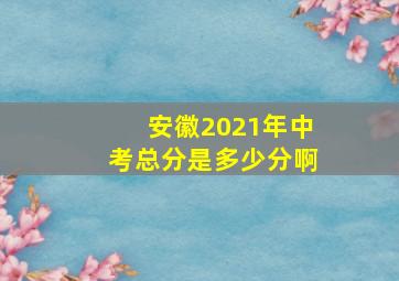 安徽2021年中考总分是多少分啊