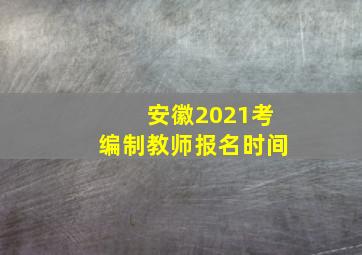 安徽2021考编制教师报名时间