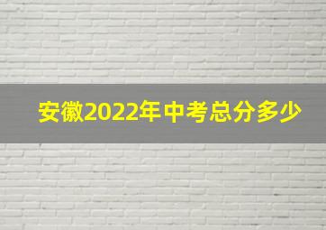 安徽2022年中考总分多少