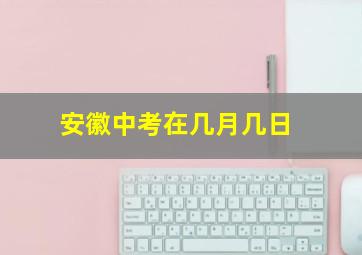 安徽中考在几月几日