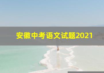 安徽中考语文试题2021