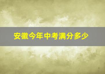 安徽今年中考满分多少