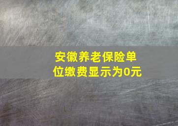 安徽养老保险单位缴费显示为0元