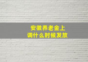 安徽养老金上调什么时候发放