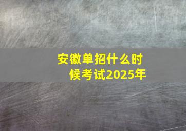 安徽单招什么时候考试2025年