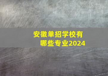 安徽单招学校有哪些专业2024