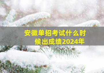 安徽单招考试什么时候出成绩2024年