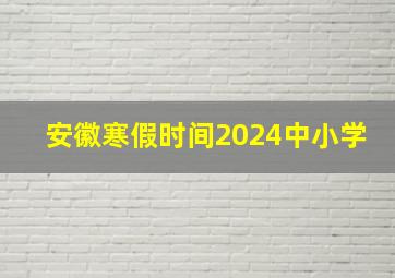 安徽寒假时间2024中小学