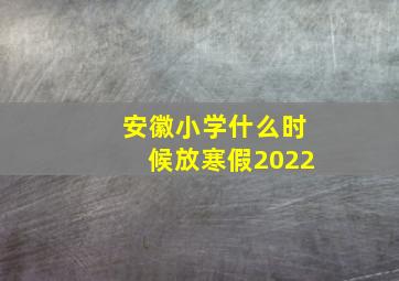 安徽小学什么时候放寒假2022