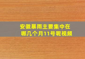 安徽暴雨主要集中在哪几个月11号呢视频