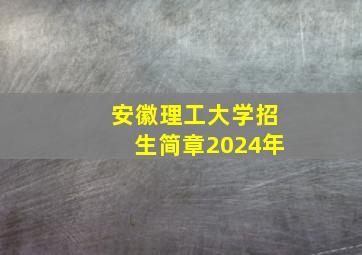 安徽理工大学招生简章2024年