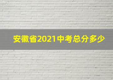 安徽省2021中考总分多少