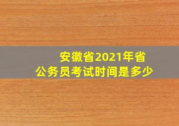 安徽省2021年省公务员考试时间是多少