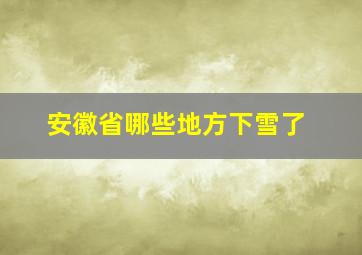 安徽省哪些地方下雪了