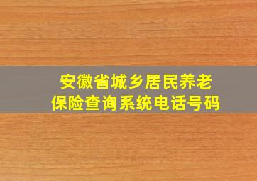 安徽省城乡居民养老保险查询系统电话号码