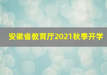 安徽省教育厅2021秋季开学