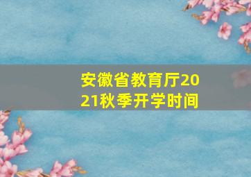 安徽省教育厅2021秋季开学时间