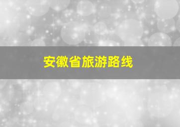 安徽省旅游路线