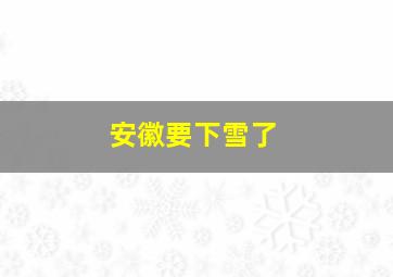 安徽要下雪了