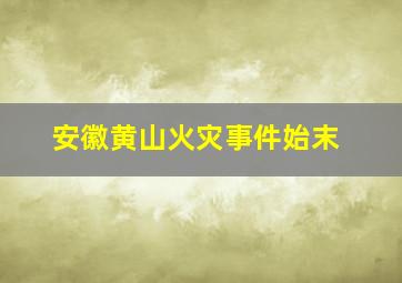 安徽黄山火灾事件始末