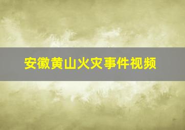 安徽黄山火灾事件视频