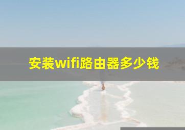 安装wifi路由器多少钱