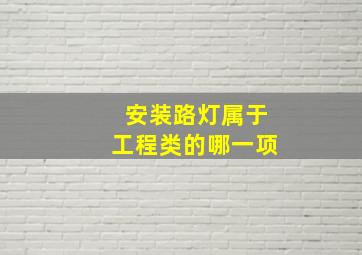 安装路灯属于工程类的哪一项