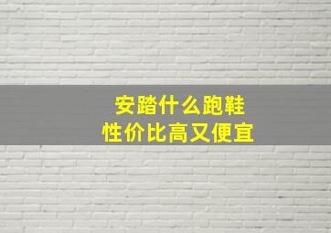 安踏什么跑鞋性价比高又便宜