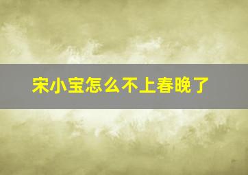 宋小宝怎么不上春晚了