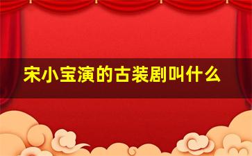 宋小宝演的古装剧叫什么