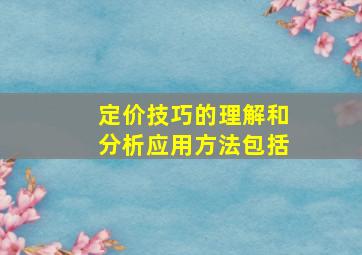 定价技巧的理解和分析应用方法包括