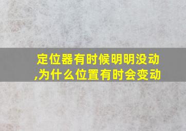 定位器有时候明明没动,为什么位置有时会变动