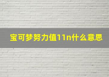 宝可梦努力值11n什么意思