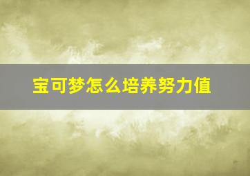 宝可梦怎么培养努力值