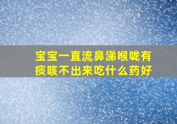 宝宝一直流鼻涕喉咙有痰咳不出来吃什么药好