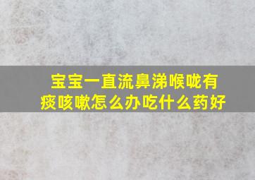 宝宝一直流鼻涕喉咙有痰咳嗽怎么办吃什么药好