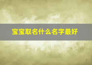 宝宝取名什么名字最好