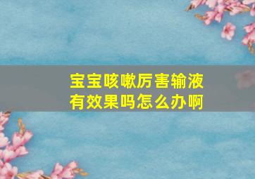 宝宝咳嗽厉害输液有效果吗怎么办啊