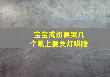 宝宝戒奶要哭几个晚上要关灯哄睡