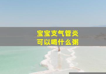 宝宝支气管炎可以喝什么粥