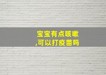 宝宝有点咳嗽,可以打疫苗吗